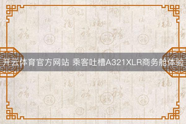 开云体育官方网站 乘客吐槽A321XLR商务舱体验