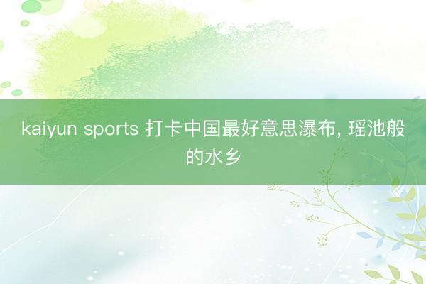 kaiyun sports 打卡中国最好意思瀑布， 瑶池般的水乡