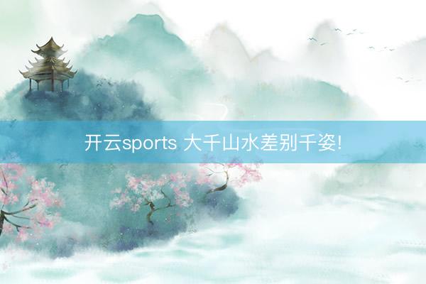 开云sports 大千山水差别千姿!