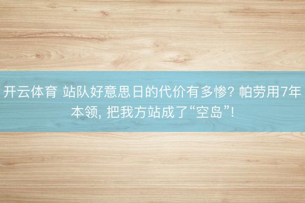 开云体育 站队好意思日的代价有多惨? 帕劳用7年本领, 把我方站成了“空岛”!