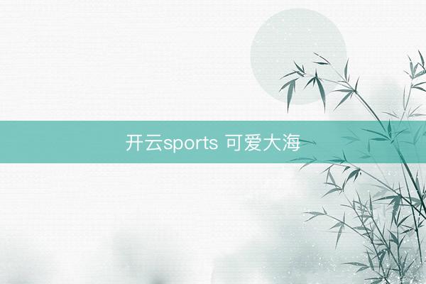 开云sports 可爱大海