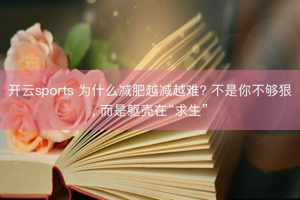 开云sports 为什么减肥越减越难? 不是你不够狠， 而是躯壳在“求生”
