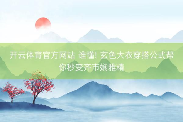 开云体育官方网站 谁懂! 玄色大衣穿搭公式帮你秒变齐市娴雅精