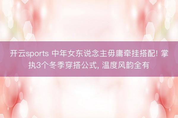开云sports 中年女东说念主毋庸牵挂搭配! 掌执3个冬季穿搭公式, 温度风韵全有