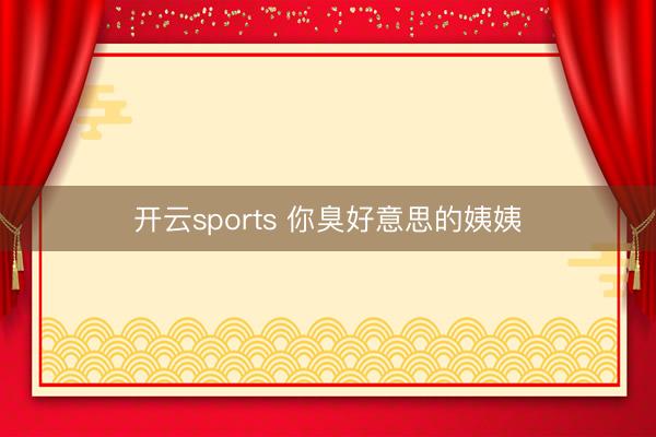 开云sports 你臭好意思的姨姨
