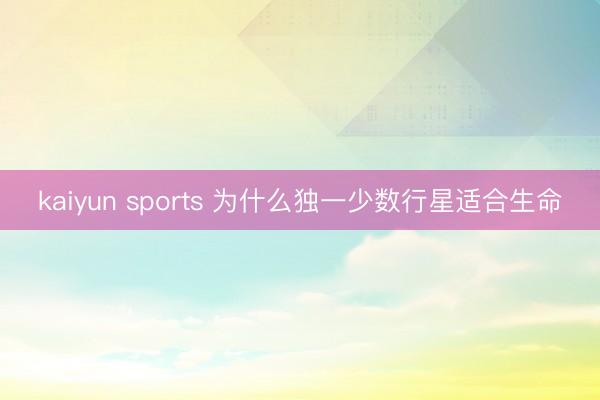 kaiyun sports 为什么独一少数行星适合生命
