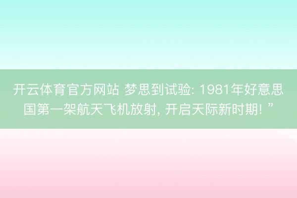 开云体育官方网站 梦思到试验: 1981年好意思国第一架航天飞机放射， 开启天际新时期! ”