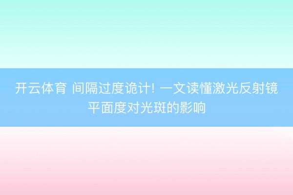 开云体育 间隔过度诡计! 一文读懂激光反射镜平面度对光斑的影响