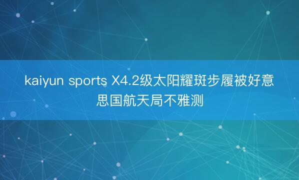 kaiyun sports X4.2级太阳耀斑步履被好意思国航天局不雅测