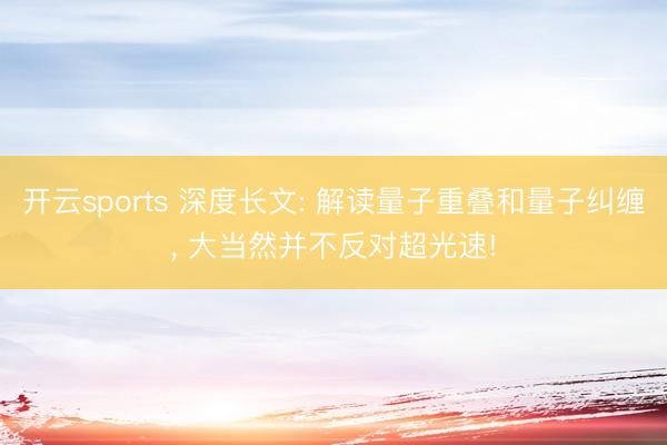 开云sports 深度长文: 解读量子重叠和量子纠缠， 大当然并不反对超光速!
