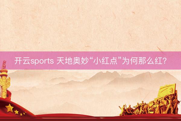 开云sports 天地奥妙“小红点”为何那么红？