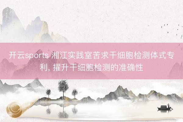 开云sports 湘江实践室苦求干细胞检测体式专利, 擢升干细胞检测的准确性