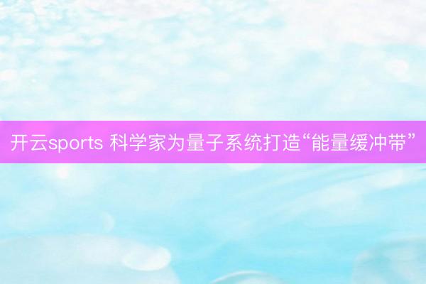 开云sports 科学家为量子系统打造“能量缓冲带”