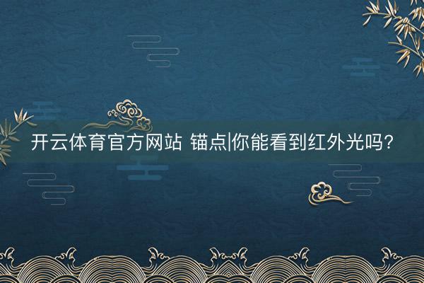 开云体育官方网站 锚点|你能看到红外光吗?