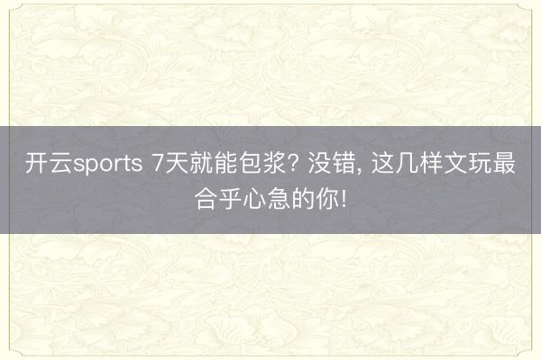 开云sports 7天就能包浆? 没错， 这几样文玩最合乎心急的你!
