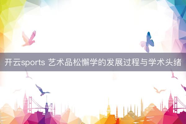 开云sports 艺术品松懈学的发展过程与学术头绪