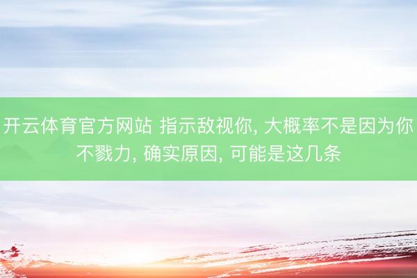 开云体育官方网站 指示敌视你， 大概率不是因为你不戮力， 确实原因， 可能是这几条