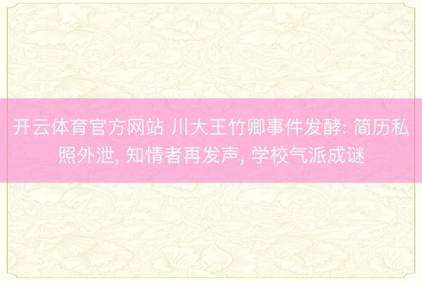 开云体育官方网站 川大王竹卿事件发酵: 简历私照外泄， 知情者再发声， 学校气派成谜
