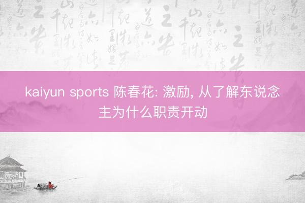 kaiyun sports 陈春花: 激励， 从了解东说念主为什么职责开动