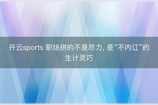 开云sports 职场拼的不是尽力， 是“不内讧”的生计灵巧
