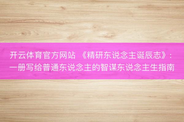 开云体育官方网站 《精研东说念主诞辰志》: 一册写给普通东说念主的智谋东说念主生指南