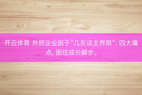 开云体育 外贸企业困于“几东谈主界限”: 四大痛点， 困住成长脚步。