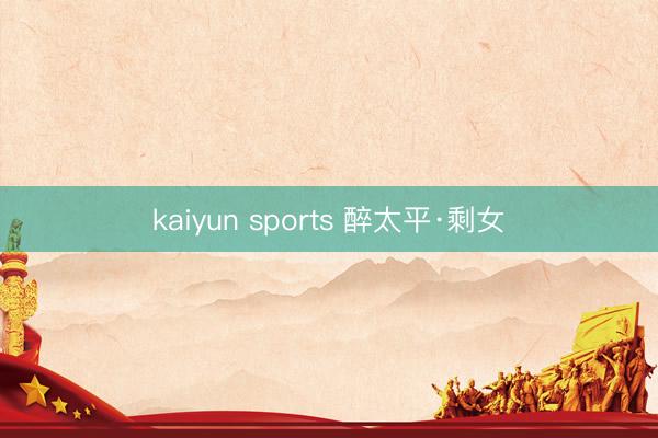 kaiyun sports 醉太平·剩女