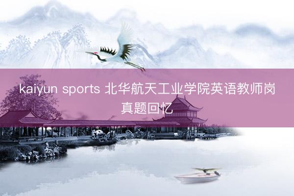 kaiyun sports 北华航天工业学院英语教师岗真题回忆