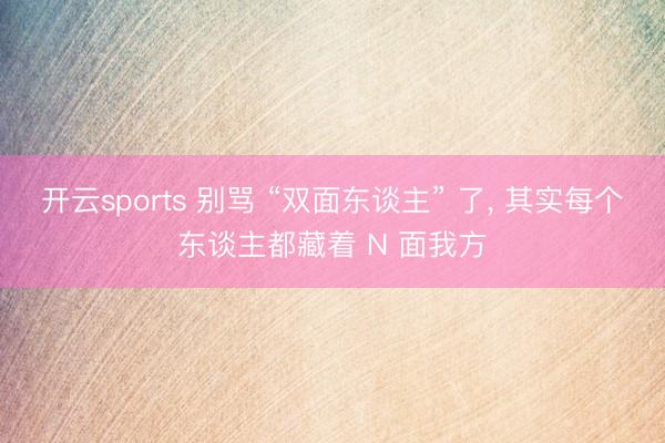 开云sports 别骂 “双面东谈主” 了， 其实每个东谈主都藏着 N 面我方