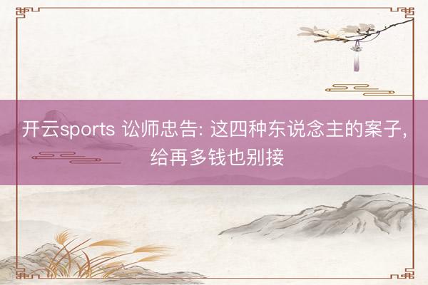 开云sports 讼师忠告: 这四种东说念主的案子， 给再多钱也别接