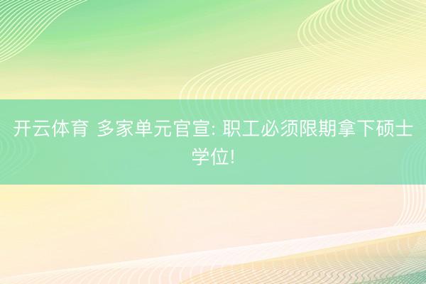 开云体育 多家单元官宣: 职工必须限期拿下硕士学位!