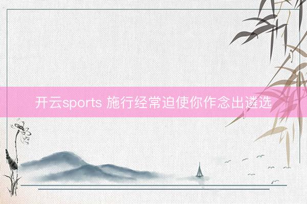 开云sports 施行经常迫使你作念出遴选