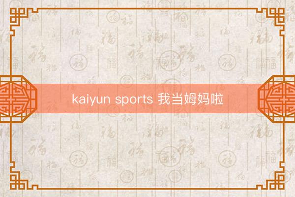 kaiyun sports 我当姆妈啦