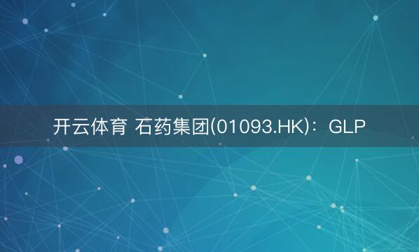开云体育 石药集团(01093.HK):GLP