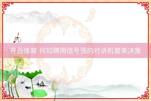 开云体育 何如聘用信号强的对讲机管束决策