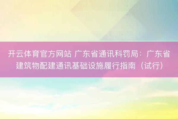 开云体育官方网站 广东省通讯科罚局：广东省建筑物配建通讯基础设施履行指南（试行）