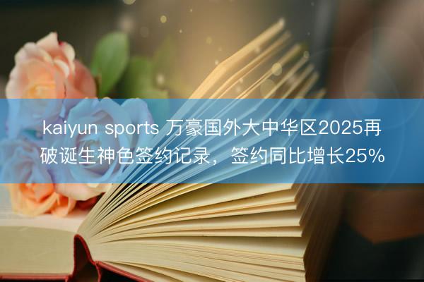 kaiyun sports 万豪国外大中华区2025再破诞生神色签约记录，签约同比增长25%