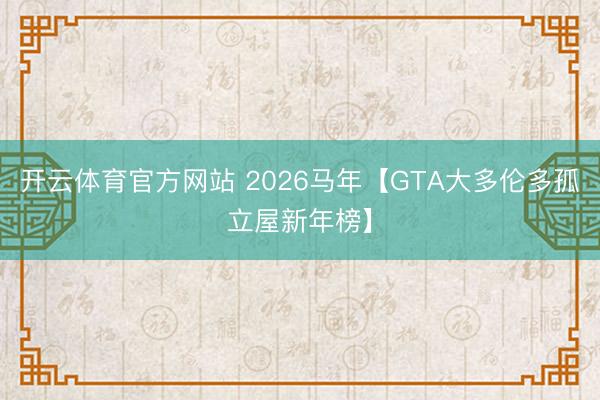 开云体育官方网站 2026马年【GTA大多伦多孤立屋新年榜】