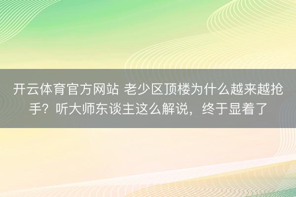 开云体育官方网站 老少区顶楼为什么越来越抢手？听大师东谈主这么解说，终于显着了