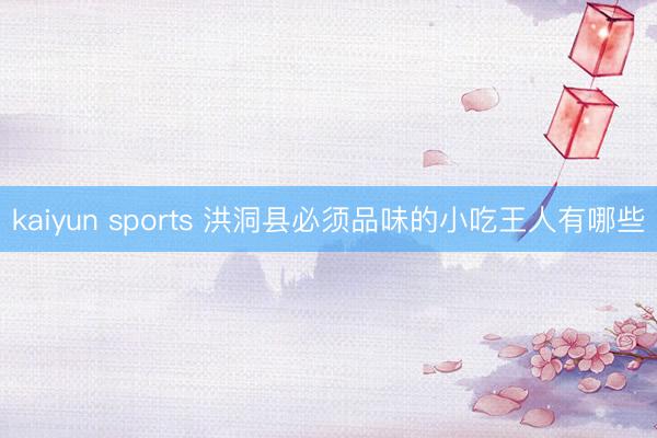 kaiyun sports 洪洞县必须品味的小吃王人有哪些