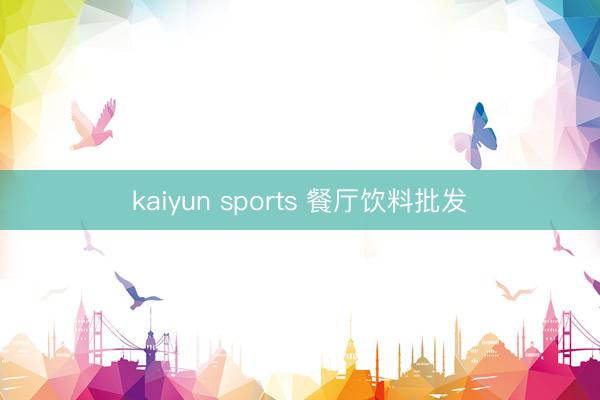 kaiyun sports 餐厅饮料批发