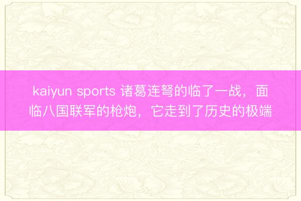 kaiyun sports 诸葛连弩的临了一战,面临八国联军的枪炮,它走到了历史的极端