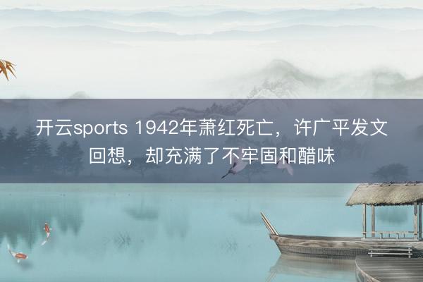 开云sports 1942年萧红死亡，许广平发文回想，却充满了不牢固和醋味