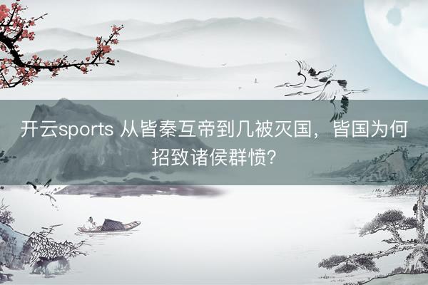 开云sports 从皆秦互帝到几被灭国，皆国为何招致诸侯群愤？