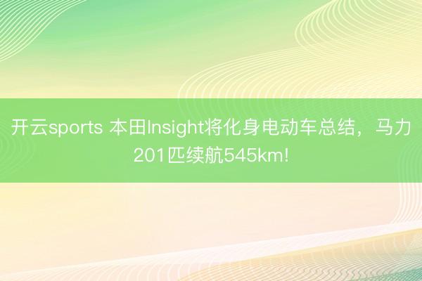 开云sports 本田Insight将化身电动车总结，马力201匹续航545km!