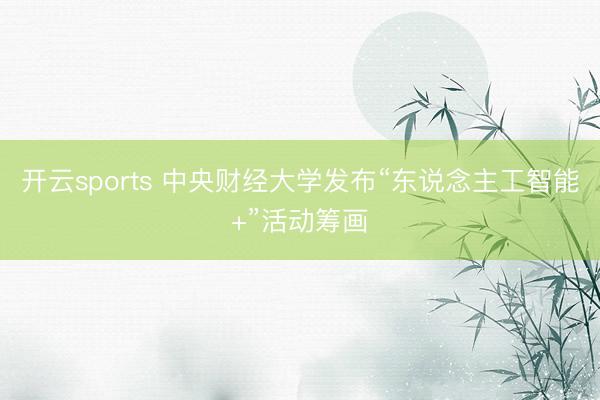 开云sports 中央财经大学发布“东说念主工智能+”活动筹画