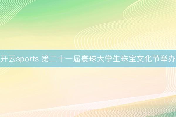 开云sports 第二十一届寰球大学生珠宝文化节举办