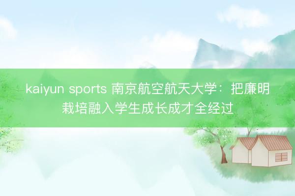 kaiyun sports 南京航空航天大学：把廉明栽培融入学生成长成才全经过