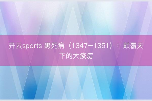 开云sports 黑死病（1347–1351）：颠覆天下的大疫疠
