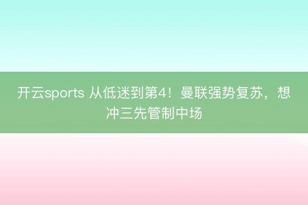 开云sports 从低迷到第4!曼联强势复苏,想冲三先管制中场